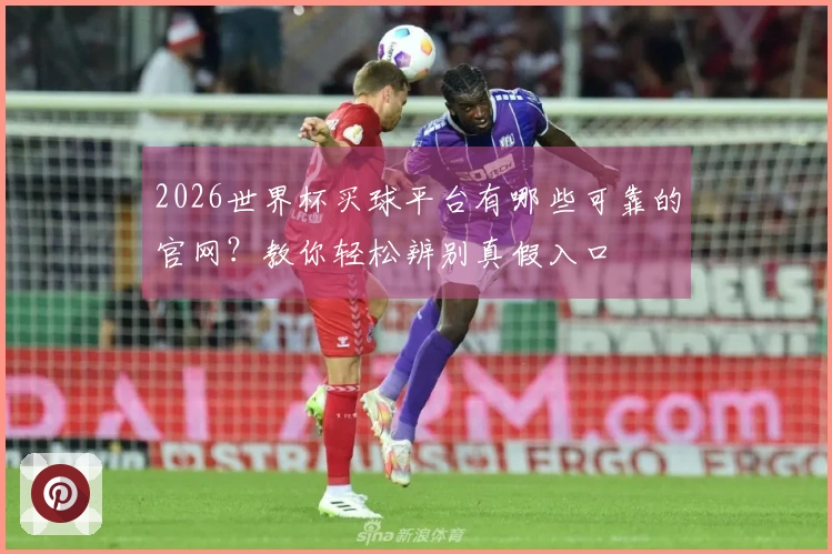 2026世界杯买球平台有哪些可靠的官网？教你轻松辨别真假入口