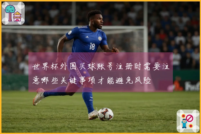 世界杯外围买球账号注册时需要注意哪些关键事项才能避免风险