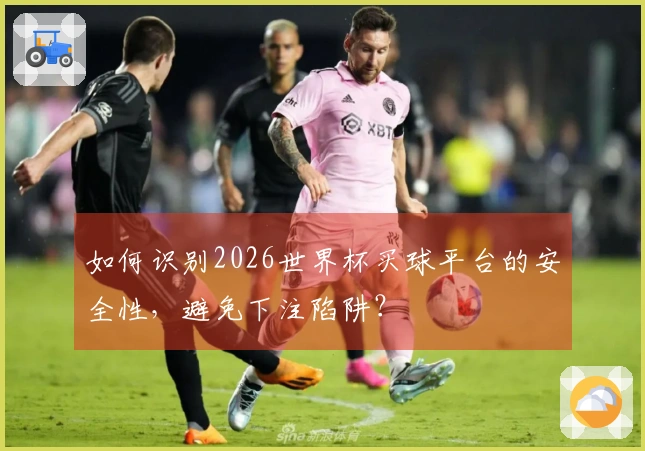 如何识别2026世界杯买球平台的安全性，避免下注陷阱？
