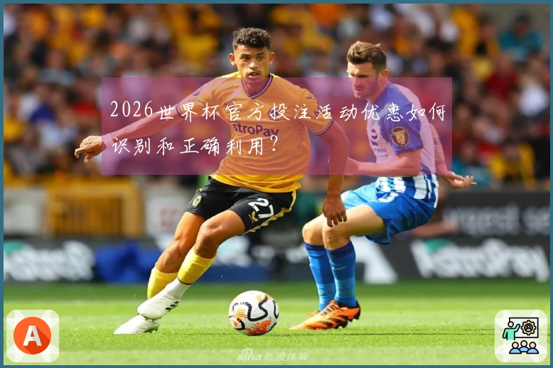 2026世界杯官方投注活动优惠如何识别和正确利用？