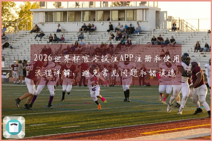 2026世界杯官方投注APP注册和使用流程详解，避免常见问题和错误选择