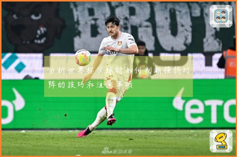 分析世界杯买球时如何判断强弱对阵的技巧和注意事项
