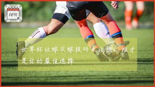 世界杯让球买球技巧大比拼，谁才是你的最佳选择