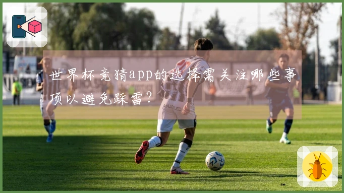 世界杯竞猜app的选择需关注哪些事项以避免踩雷？