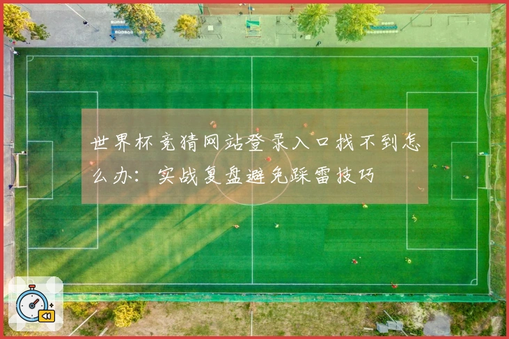 世界杯竞猜网站登录入口找不到怎么办：实战复盘避免踩雷技巧