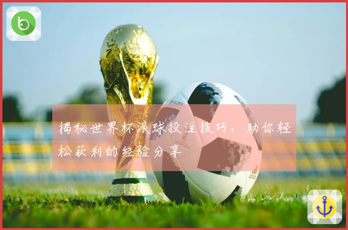 揭秘世界杯滚球投注技巧，助你轻松获利的经验分享