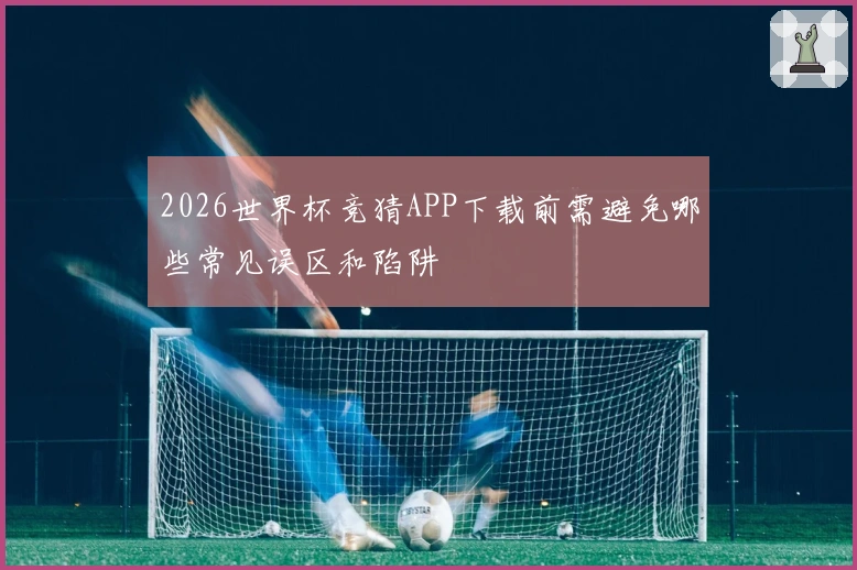 2026世界杯竞猜APP下载前需避免哪些常见误区和陷阱