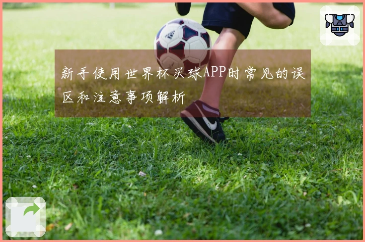 新手使用世界杯买球APP时常见的误区和注意事项解析