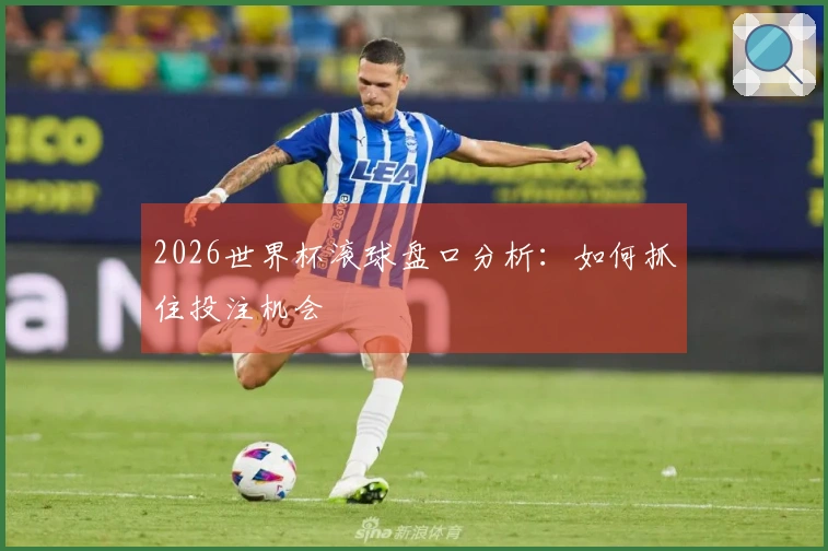 2026世界杯滚球盘口分析：如何抓住投注机会