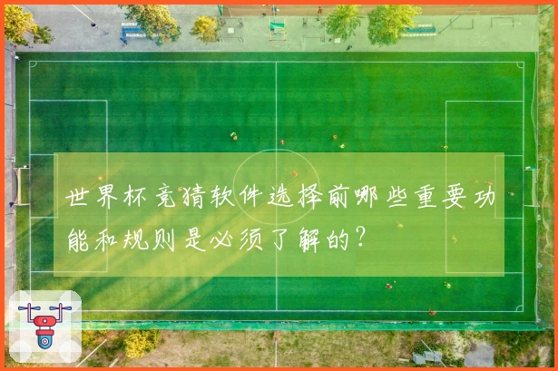 世界杯竞猜软件选择前哪些重要功能和规则是必须了解的？