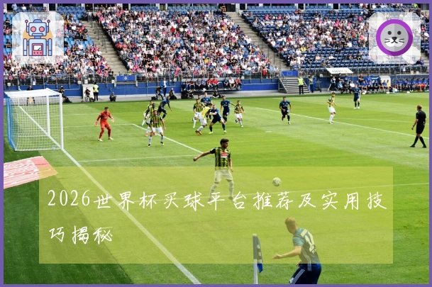 2026世界杯买球平台推荐及实用技巧揭秘