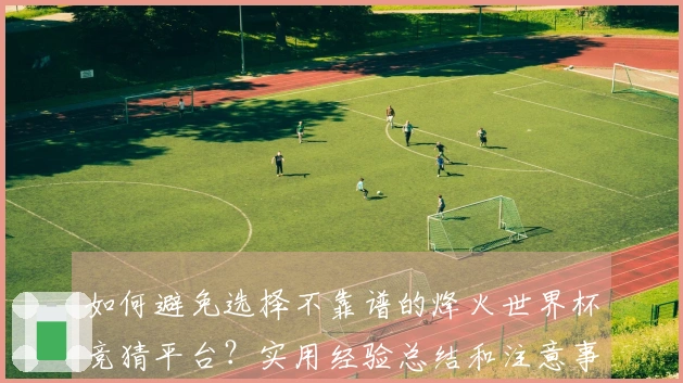 如何避免选择不靠谱的烽火世界杯竞猜平台？实用经验总结和注意事项