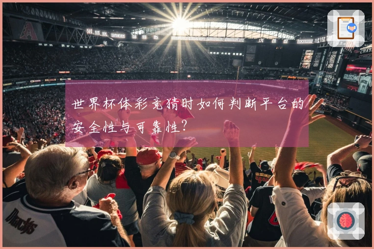 世界杯体彩竞猜时如何判断平台的安全性与可靠性？