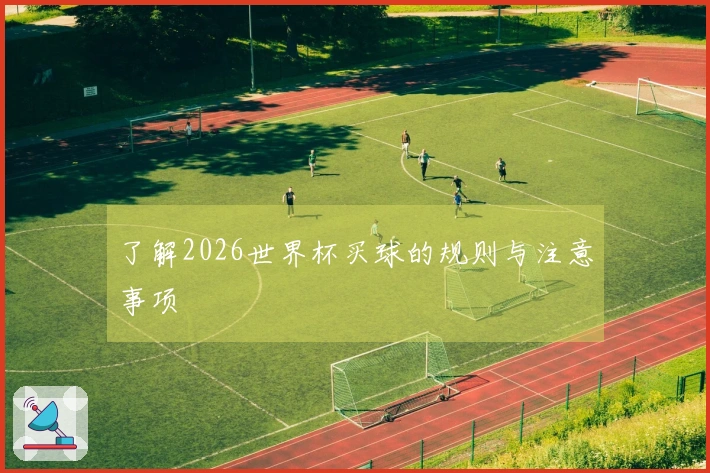 了解2026世界杯买球的规则与注意事项