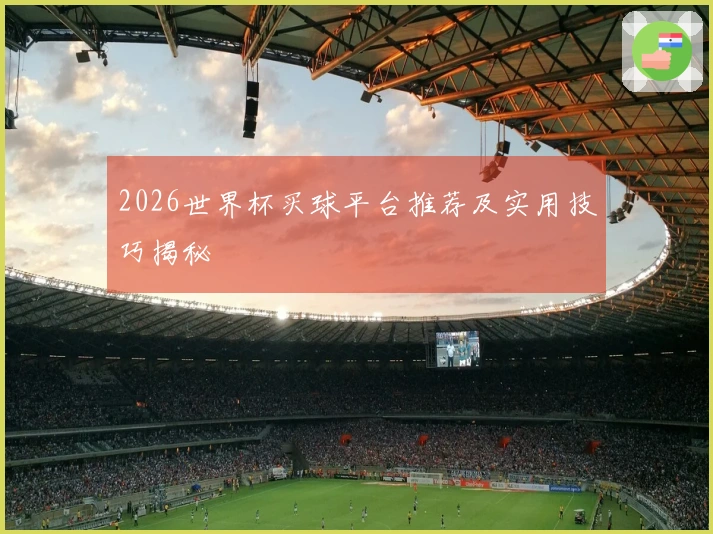 2026世界杯买球平台推荐及实用技巧揭秘