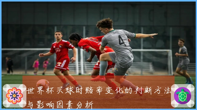 世界杯买球时赔率变化的判断方法与影响因素分析