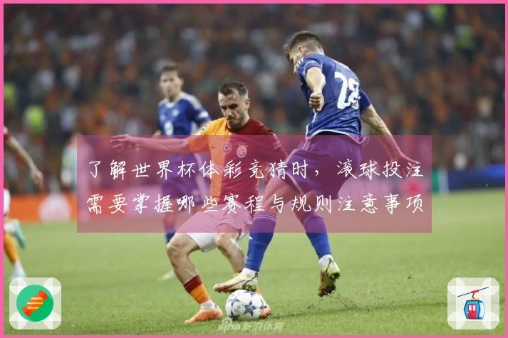 了解世界杯体彩竞猜时，滚球投注需要掌握哪些赛程与规则注意事项