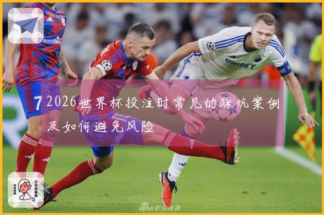 2026世界杯投注时常见的踩坑案例及如何避免风险