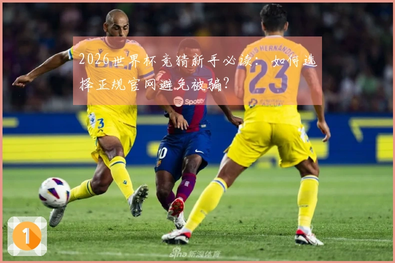2026世界杯竞猜新手必读：如何选择正规官网避免被骗？