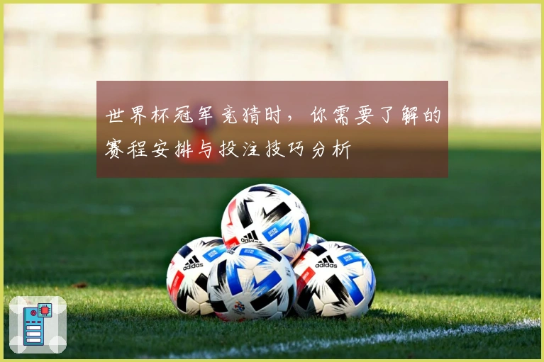 世界杯冠军竞猜时，你需要了解的赛程安排与投注技巧分析