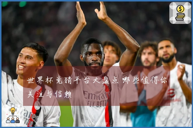 世界杯竞猜平台大盘点 哪些值得你关注与信赖