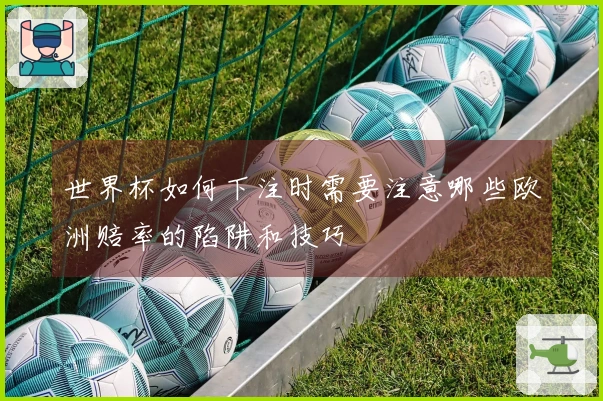 世界杯如何下注时需要注意哪些欧洲赔率的陷阱和技巧